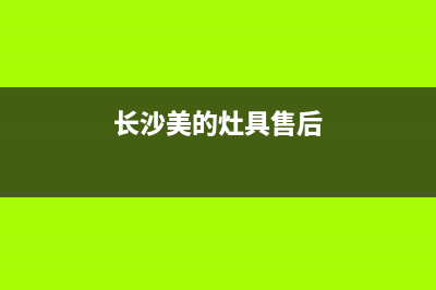 长沙市区美的灶具售后服务电话(今日(长沙美的灶具售后)