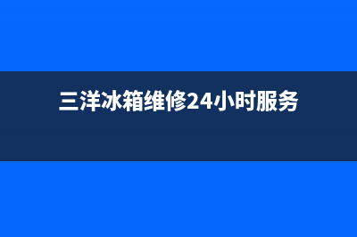 三洋冰箱维修24小时上门服务已更新(今日资讯)(三洋冰箱维修24小时服务)