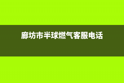 廊坊市半球燃气灶售后维修电话号码2023已更新(2023/更新)(廊坊市半球燃气客服电话)