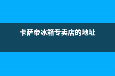 南昌市区卡萨帝集成灶客服热线24小时2023已更新(网点/电话)(卡萨帝冰箱专卖店的地址)