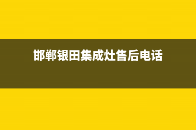 邯郸银田集成灶400服务电话2023已更新（今日/资讯）(邯郸银田集成灶售后电话)