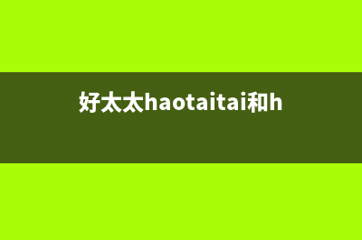 好太太（Haotaitai）油烟机24小时服务电话(好太太haotaitai和haotata)