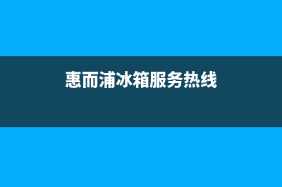 惠而浦冰箱上门服务电话(2023更新)(惠而浦冰箱服务热线)