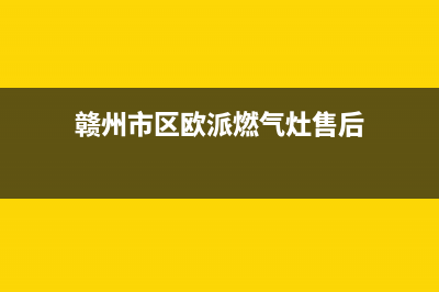 赣州市区欧派燃气灶服务电话(赣州市区欧派燃气灶售后)