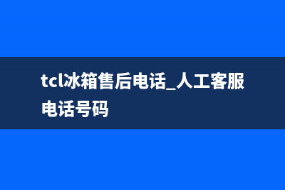 TCL冰箱售后电话24小时2023已更新(今日(tcl冰箱售后电话 人工客服电话号码)