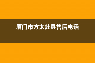 厦门市方太灶具售后服务部2023已更新(400)(厦门市方太灶具售后电话)