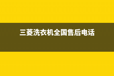 三菱洗衣机全国统一服务热线全国统一维修服务(三菱洗衣机全国售后电话)