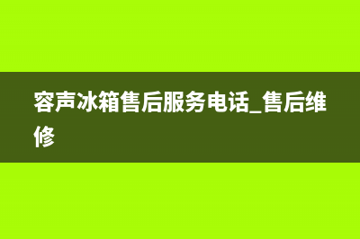 容声冰箱售后服务电话24小时电话多少已更新(今日资讯)(容声冰箱售后服务电话 售后维修)