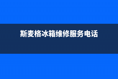 斯麦格冰箱维修服务电话2023已更新(400更新)(斯麦格冰箱维修服务电话)