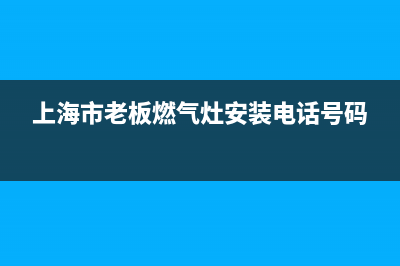 上海市区老板灶具售后电话24小时2023已更新(2023更新)(上海市老板燃气灶安装电话号码)