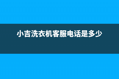 小吉洗衣机客服电话号码售后400附近维修电话查询(小吉洗衣机客服电话是多少)