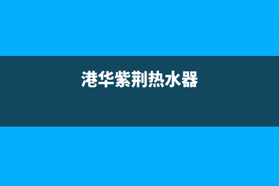 港华紫荆（BAUHINIA）油烟机售后服务电话号2023已更新(厂家400)(港华紫荆热水器)