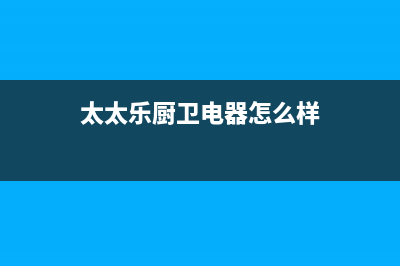 太太乐（TTL）油烟机售后电话是多少2023已更新(2023/更新)(太太乐厨卫电器怎么样)