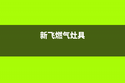 保定新飞燃气灶全国服务电话2023已更新(全国联保)(新飞燃气灶具)