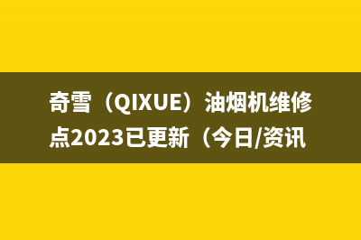 奇雪（QIXUE）油烟机维修点2023已更新（今日/资讯）