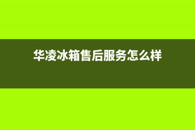 华凌冰箱售后服务电话24小时电话多少2023已更新（厂家(华凌冰箱售后服务怎么样)