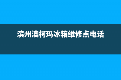 滨州市区澳柯玛集成灶24小时服务热线电话2023已更新(2023/更新)(滨州澳柯玛冰箱维修点电话)