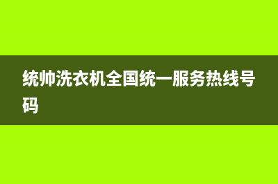 统帅洗衣机全国服务售后客服务中心(统帅洗衣机全国统一服务热线号码)