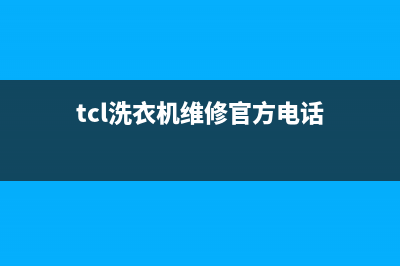 TCL洗衣机维修售后客服电话(tcl洗衣机维修官方电话)