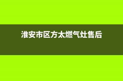 淮安市区方太燃气灶客服热线24小时(淮安市区方太燃气灶售后)