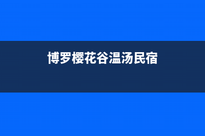 博罗市区樱花灶具售后服务部2023已更新(网点/更新)(博罗樱花谷温汤民宿)