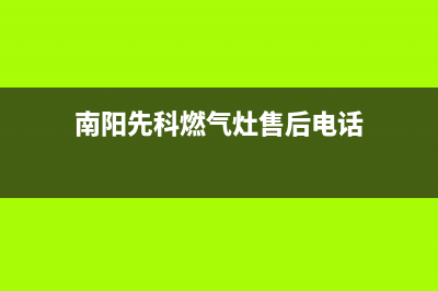 南阳先科燃气灶24小时上门服务2023已更新（今日/资讯）(南阳先科燃气灶售后电话)