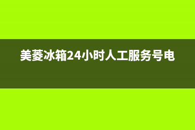 美菱冰箱24小时服务电话2023已更新(每日(美菱冰箱24小时人工服务号电话)