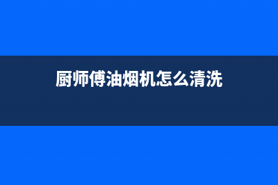 厨师傅（chushifu）油烟机服务电话2023已更新(400)(厨师傅油烟机怎么清洗)