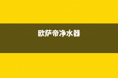 欧萨帝（OUSADI）油烟机维修点(今日(欧萨帝净水器)