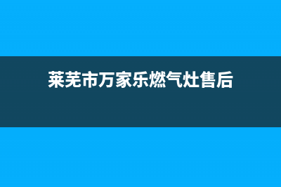 莱芜市万家乐燃气灶售后服务维修电话2023已更新(网点/更新)(莱芜市万家乐燃气灶售后)