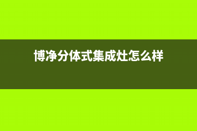 博净（bokii）油烟机售后维修电话号码(今日(博净分体式集成灶怎么样)