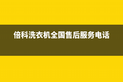 倍科洗衣机全国服务售后客服人工专线(倍科洗衣机全国售后服务电话)