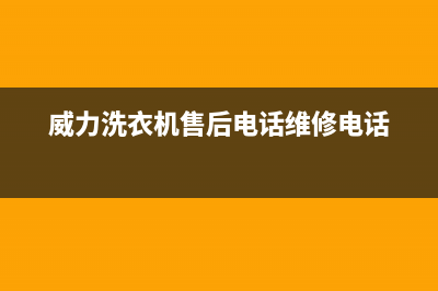 威力洗衣机售后服务电话号码售后客服中心24小时人工电话(威力洗衣机售后电话维修电话)