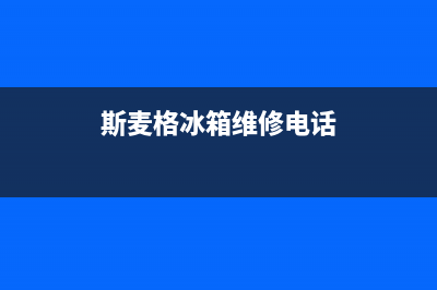 斯麦格冰箱维修服务24小时热线电话2023已更新(厂家更新)(斯麦格冰箱维修电话)