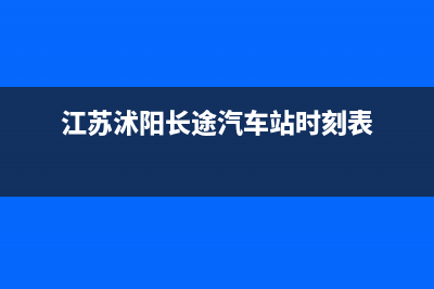 沭阳市区至萨(ZHISA)壁挂炉售后电话多少(江苏沭阳长途汽车站时刻表)