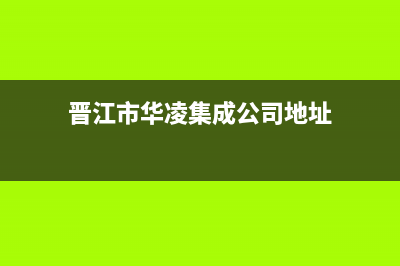 晋江市华凌集成灶售后服务电话已更新(晋江市华凌集成公司地址)