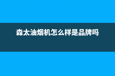 森太（SETIR）油烟机400全国服务电话2023已更新(400/联保)(森太油烟机怎么样是品牌吗)