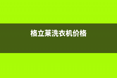 格骊美翟洗衣机服务中心售后网点上门维修时间(格立莱洗衣机价格)