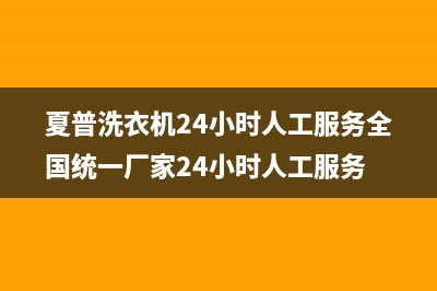 夏普洗衣机24小时人工服务全国统一厂家24小时人工服务