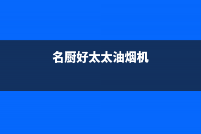 名厨好太太（MINGCHUHAOTAITAI）油烟机24小时上门服务电话号码(今日(名厨好太太油烟机)