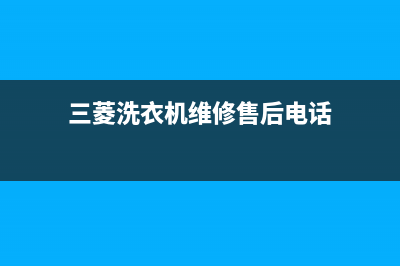 三菱洗衣机维修服务电话售后客服24小时维修电话(三菱洗衣机维修售后电话)