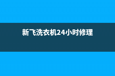 新飞洗衣机24小时服务咨询售后24小时在线咨询(新飞洗衣机24小时修理)