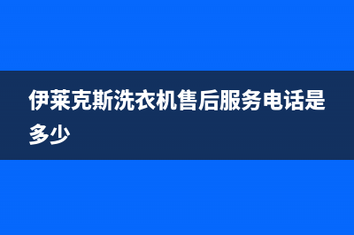 伊莱克斯洗衣机维修24小时服务热线全国统一客服24小时电话(伊莱克斯洗衣机售后服务电话是多少)