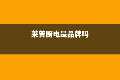 莱普（LaiPu）油烟机售后维修电话号码2023已更新(厂家/更新)(莱普厨电是品牌吗)