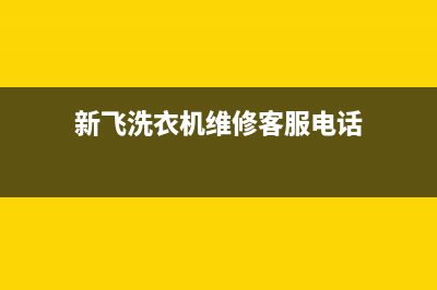 新飞洗衣机维修电话24小时维修点售后24小时400(新飞洗衣机维修客服电话)