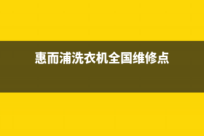 惠而浦洗衣机全国统一服务热线售后网点上门维修预约(惠而浦洗衣机全国维修点)