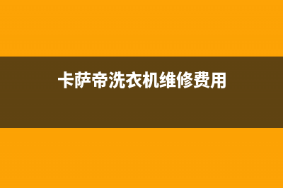 卡萨帝洗衣机维修服务电话售后维修服务网点24小时(卡萨帝洗衣机维修费用)