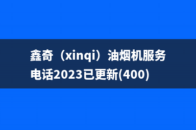 鑫奇（xinqi）油烟机服务电话2023已更新(400)