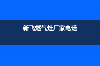 泰安市新飞灶具服务24小时热线电话2023已更新(厂家/更新)(新飞燃气灶厂家电话)