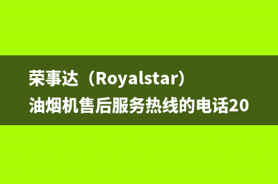 荣事达（Royalstar）油烟机售后服务热线的电话2023已更新(400)